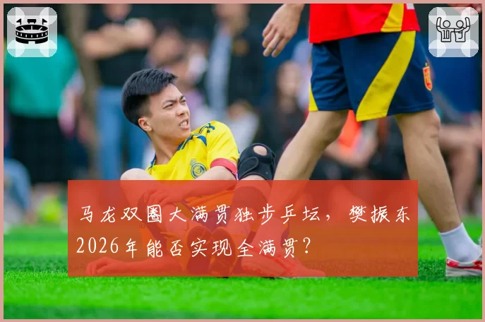 马龙双圈大满贯独步乒坛，樊振东2026年能否实现全满贯？