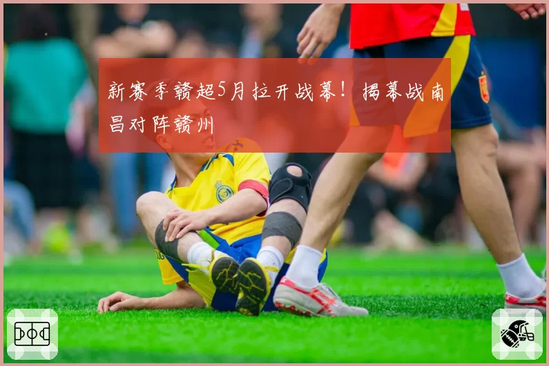 新赛季赣超5月拉开战幕！揭幕战南昌对阵赣州