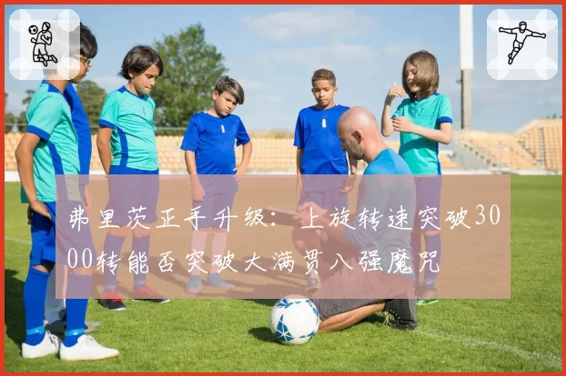 弗里茨正手升级:上旋转速突破3000转能否突破大满贯八强魔咒