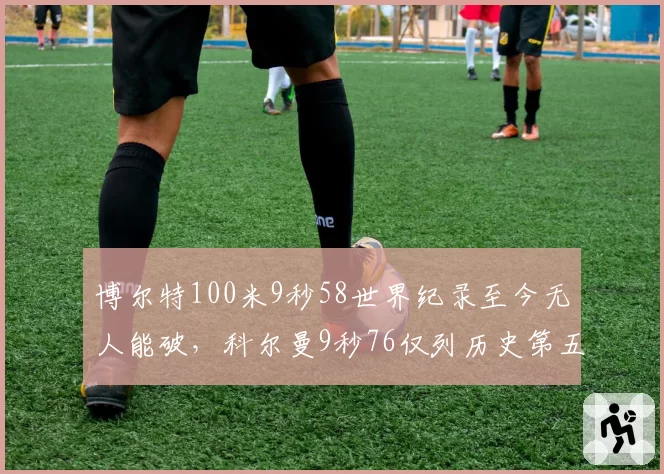 博尔特100米9秒58世界纪录至今无人能破，科尔曼9秒76仅列历史第五
