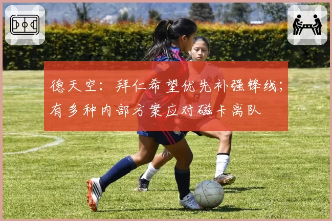 德天空:拜仁希望优先补强锋线;有多种内部方案应对磁卡离队