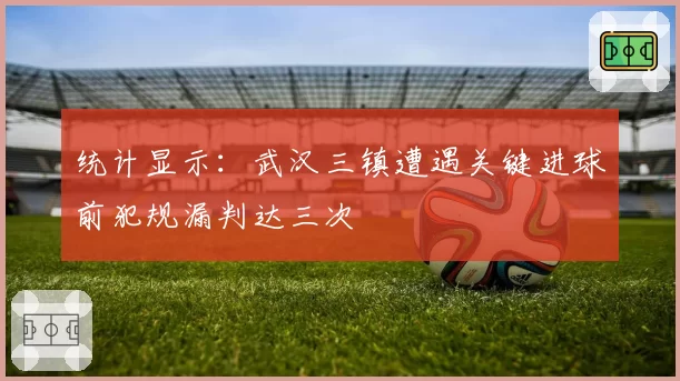 统计显示：武汉三镇遭遇关键进球前犯规漏判达三次