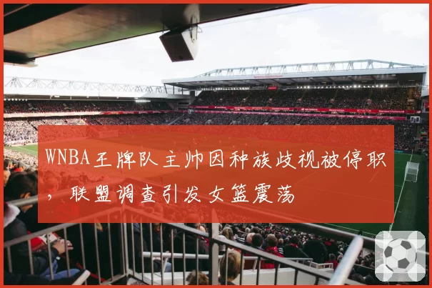 WNBA王牌队主帅因种族歧视被停职，联盟调查引发女篮震荡