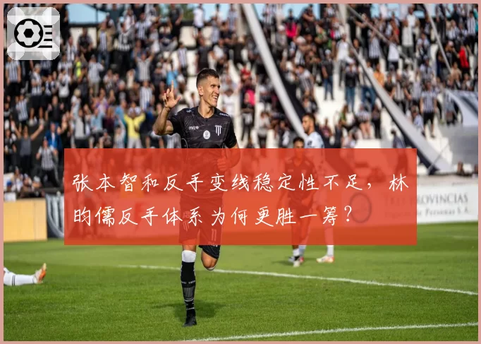 张本智和反手变线稳定性不足，林昀儒反手体系为何更胜一筹？