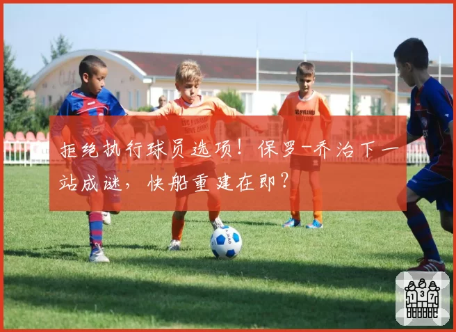 拒绝执行球员选项！保罗-乔治下一站成谜，快船重建在即？