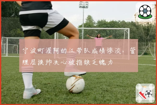 宁波町渥阿的江带队成绩惨淡，管理层换帅决心被指缺乏魄力