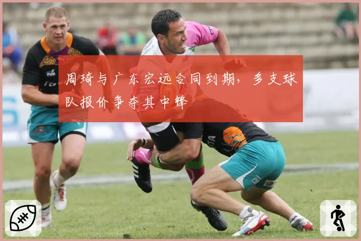周琦与广东宏远合同到期，多支球队报价争夺其中锋