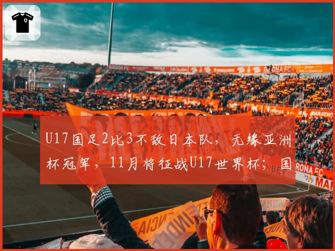U17国足2比3不敌日本队,无缘亚洲杯冠军,11月将征战U17世界杯;国家体育总局祝贺:极大提振中国足球发展信心