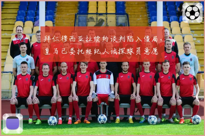 拜仁穆西亚拉续约谈判陷入僵局，皇马已委托经纪人试探球员意愿