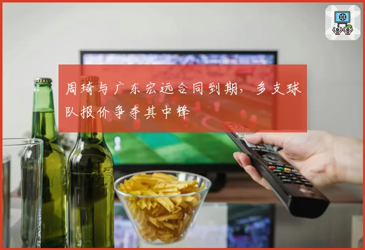 周琦与广东宏远合同到期，多支球队报价争夺其中锋