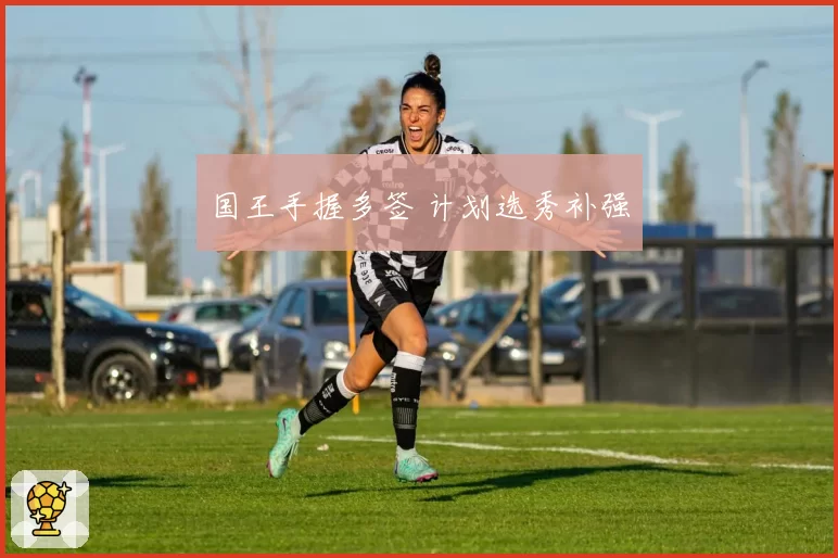 国王手握多签 计划选秀补强